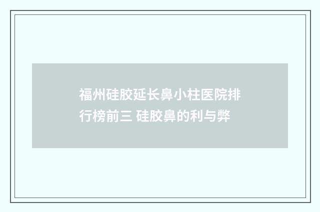 福州硅胶延长鼻小柱医院排行榜前三 硅胶鼻的利与弊