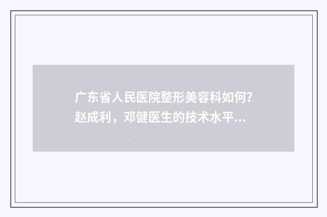 广东省人民医院整形美容科如何？赵成利，邓健医生的技术水平绝绝的 广东省人民医院心血管内科专家