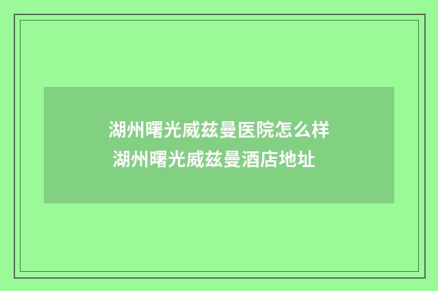 湖州曙光威兹曼医院怎么样 湖州曙光威兹曼酒店地址