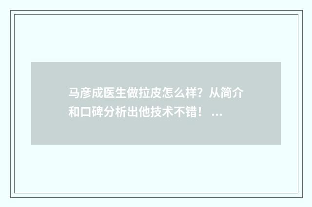 马彦成医生做拉皮怎么样？从简介和口碑分析出他技术不错！ 马彦是谁