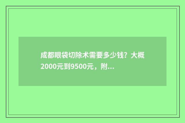 成都眼袋切除术需要多少钱？大概2000元到9500元，附案例 成都割眼袋手术费一般是多少