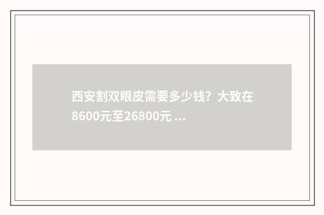 西安割双眼皮需要多少钱？大致在8600元至26800元 西安割双眼皮需要多少钱?