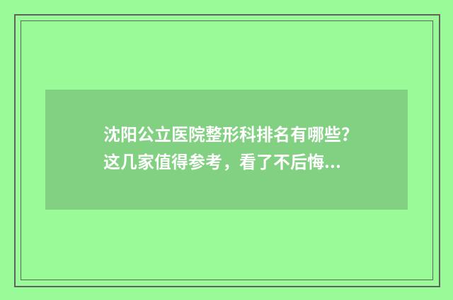 沈阳公立医院整形科排名有哪些？这几家值得参考，看了不后悔 沈阳公立医院整容科排名
