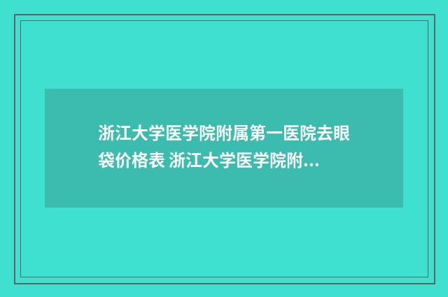 浙江大学医学院附属第一医院去眼袋价格表 浙江大学医学院附属妇产医院官网