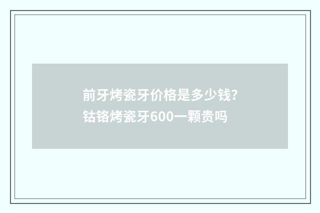 前牙烤瓷牙价格是多少钱？钴铬烤瓷牙600一颗贵吗