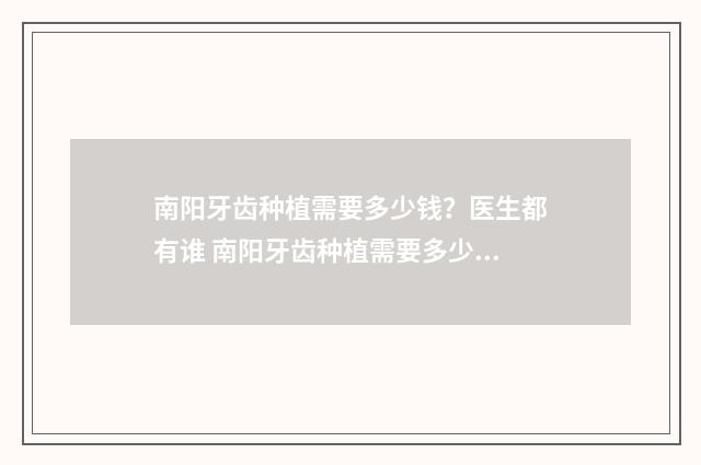 南阳牙齿种植需要多少钱？医生都有谁 南阳牙齿种植需要多少钱