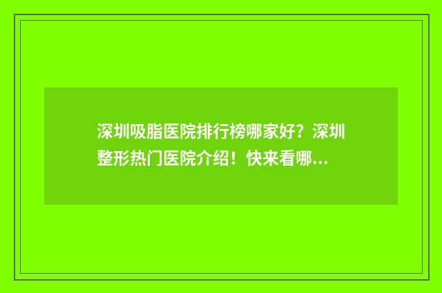 深圳吸脂医院排行榜哪家好？深圳整形热门医院介绍！快来看哪些上榜！ 深圳做吸脂最好的医生