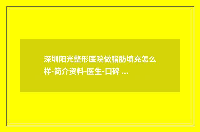 深圳阳光整形医院做脂肪填充怎么样-简介资料-医生-口碑 深圳阳光整形医院地址