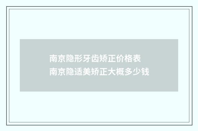 南京隐形牙齿矫正价格表 南京隐适美矫正大概多少钱