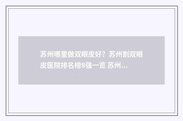 苏州哪里做双眼皮好？苏州割双眼皮医院排名榜8强一览 苏州哪里做双眼皮最好