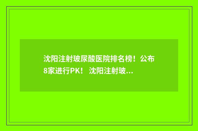 沈阳注射玻尿酸医院排名榜！公布8家进行PK！ 沈阳注射玻尿酸哪里好