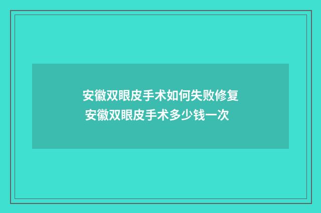 安徽双眼皮手术如何失败修复 安徽双眼皮手术多少钱一次