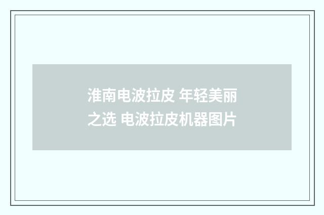 淮南电波拉皮 年轻美丽之选 电波拉皮机器图片