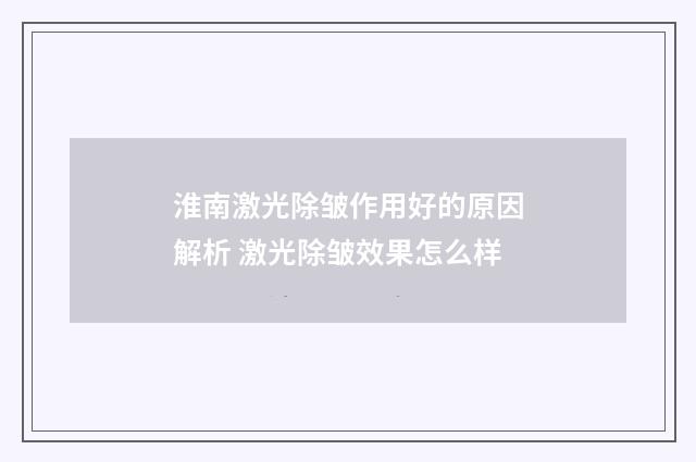 淮南激光除皱作用好的原因解析 激光除皱效果怎么样