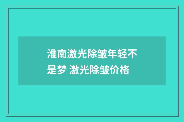 淮南激光除皱年轻不是梦 激光除皱价格