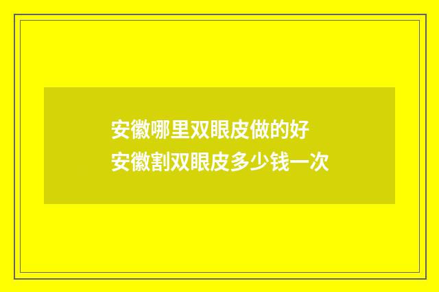 安徽哪里双眼皮做的好 安徽割双眼皮多少钱一次