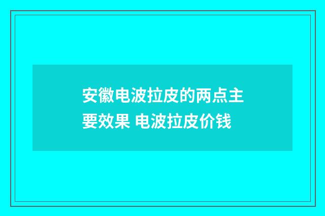 安徽电波拉皮的两点主要效果 电波拉皮价钱