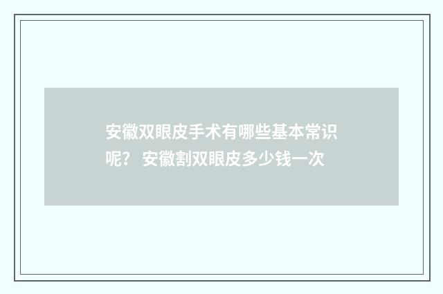安徽双眼皮手术有哪些基本常识呢？ 安徽割双眼皮多少钱一次