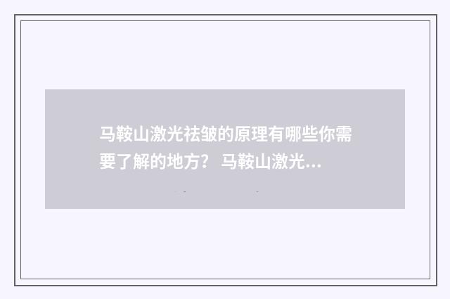 马鞍山激光祛皱的原理有哪些你需要了解的地方？ 马鞍山激光祛皱医院