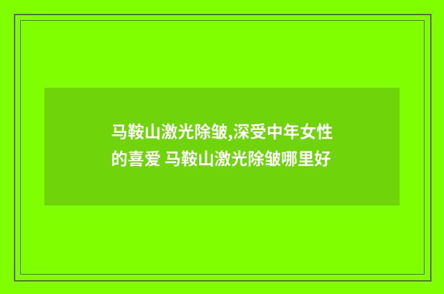 马鞍山激光除皱,深受中年女性的喜爱 马鞍山激光除皱哪里好