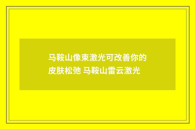 马鞍山像束激光可改善你的皮肤松弛 马鞍山雷云激光