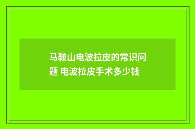 马鞍山电波拉皮的常识问题 电波拉皮手术多少钱