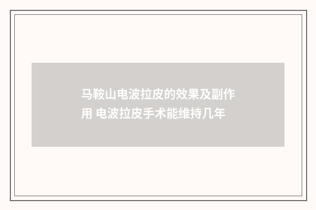 马鞍山电波拉皮的效果及副作用 电波拉皮手术能维持几年