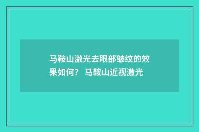 马鞍山激光去眼部皱纹的效果如何？ 马鞍山近视激光