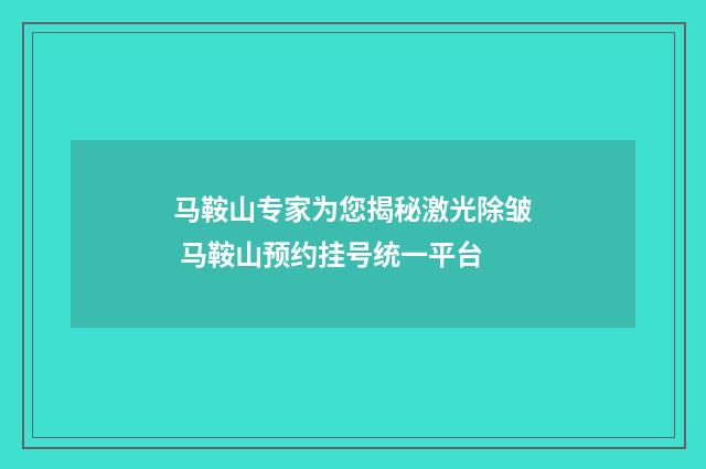 马鞍山专家为您揭秘激光除皱 马鞍山预约挂号统一平台