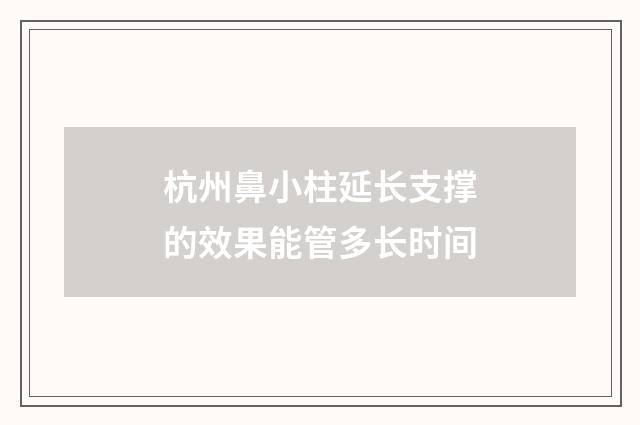 杭州鼻小柱延长支撑的效果能管多长时间