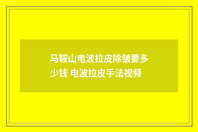 马鞍山电波拉皮除皱要多少钱 电波拉皮手法视频