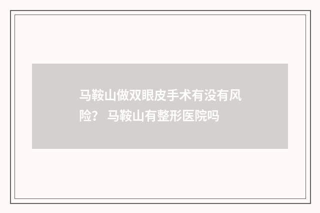 马鞍山做双眼皮手术有没有风险？ 马鞍山有整形医院吗