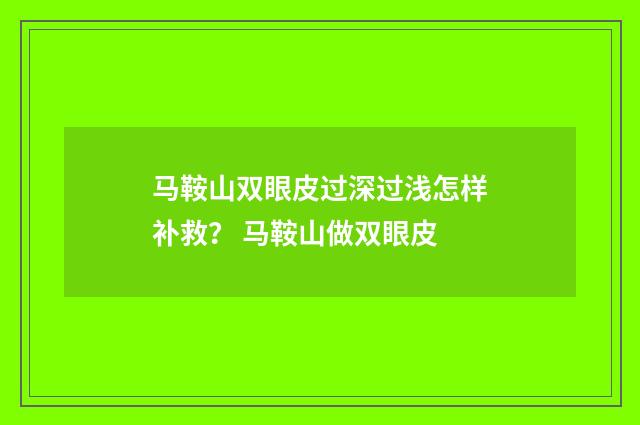 马鞍山双眼皮过深过浅怎样补救？ 马鞍山做双眼皮