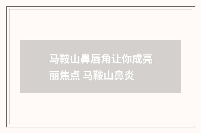 马鞍山鼻唇角让你成亮丽焦点 马鞍山鼻炎