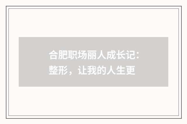 合肥职场丽人成长记：整形，让我的人生更
