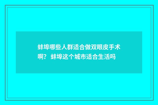 蚌埠哪些人群适合做双眼皮手术啊？ 蚌埠这个城市适合生活吗