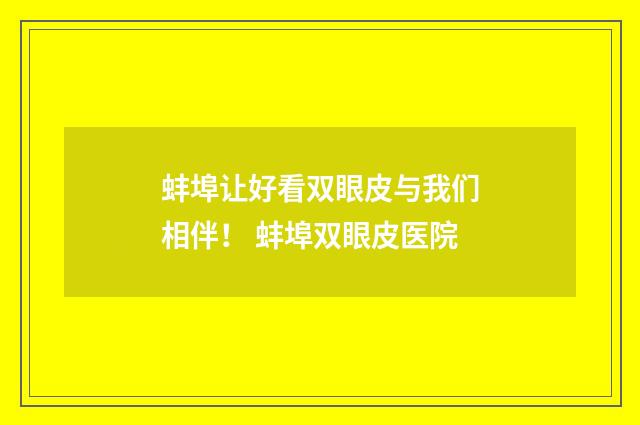 蚌埠让好看双眼皮与我们相伴！ 蚌埠双眼皮医院