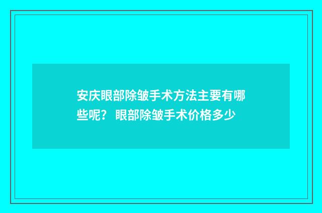 安庆眼部除皱手术方法主要有哪些呢？ 眼部除皱手术价格多少