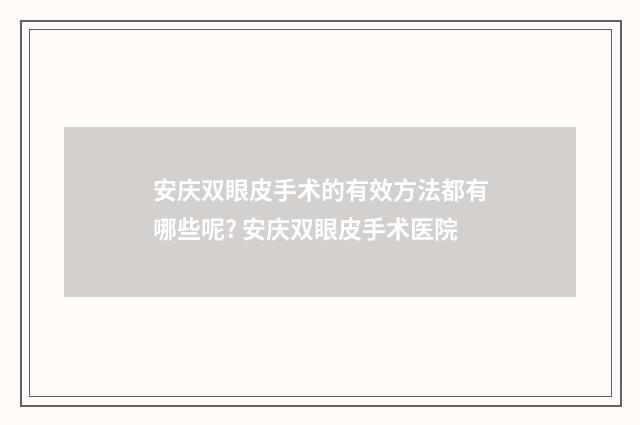 安庆双眼皮手术的有效方法都有哪些呢? 安庆双眼皮手术医院