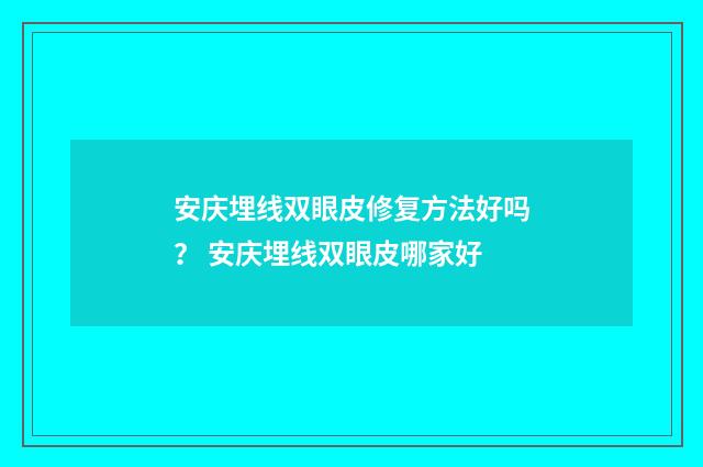 安庆埋线双眼皮修复方法好吗？ 安庆埋线双眼皮哪家好