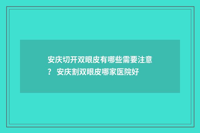 安庆切开双眼皮有哪些需要注意？ 安庆割双眼皮哪家医院好