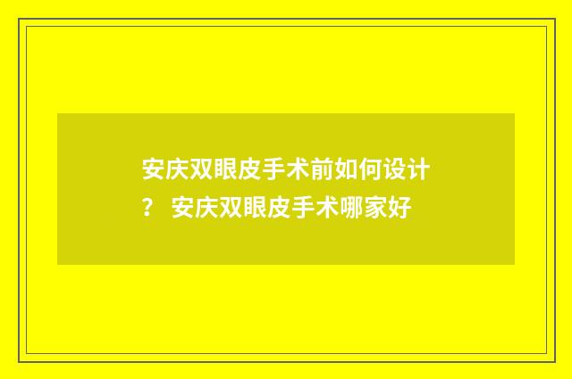安庆双眼皮手术前如何设计？ 安庆双眼皮手术哪家好