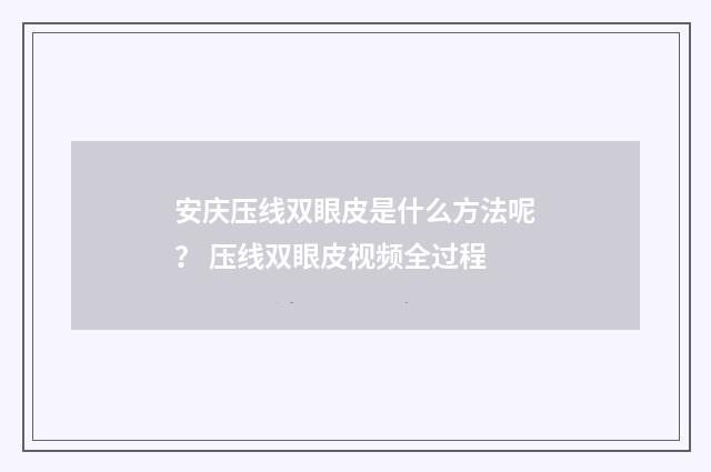 安庆压线双眼皮是什么方法呢？ 压线双眼皮视频全过程