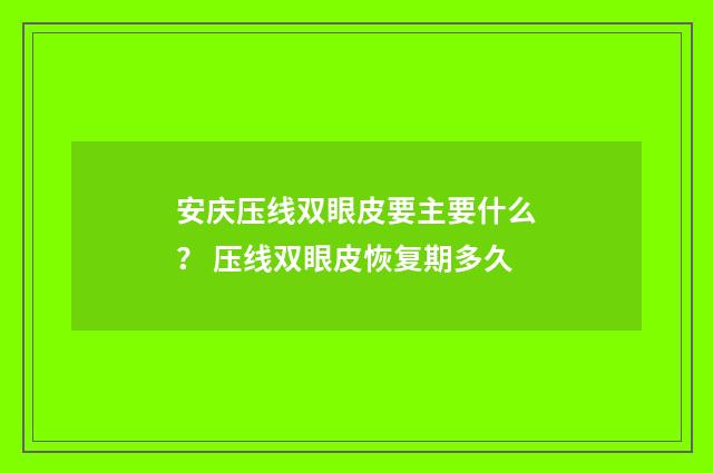 安庆压线双眼皮要主要什么? 压线双眼皮恢复期多久