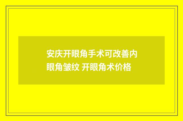 安庆开眼角手术可改善内眼角皱纹 开眼角术价格