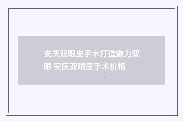 安庆双眼皮手术打造魅力双眼 安庆双眼皮手术价格