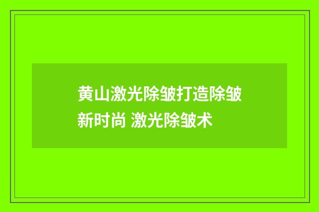 黄山激光除皱打造除皱新时尚 激光除皱术