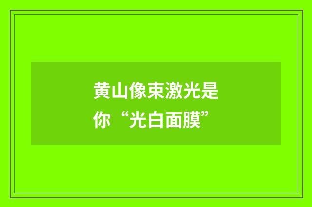 黄山像束激光是你“光白面膜”