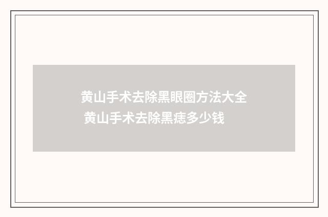 黄山手术去除黑眼圈方法大全 黄山手术去除黑痣多少钱