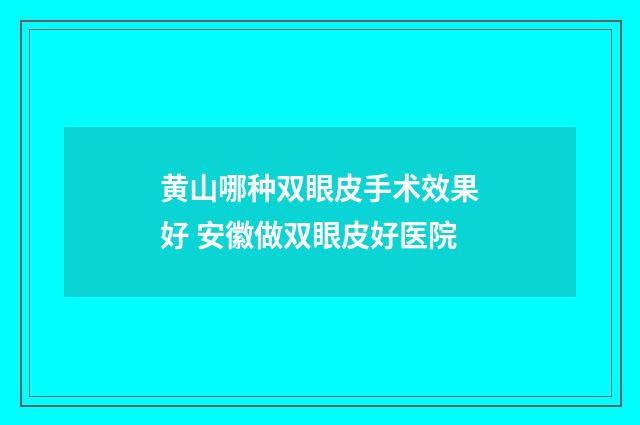 黄山哪种双眼皮手术效果好 安徽做双眼皮好医院